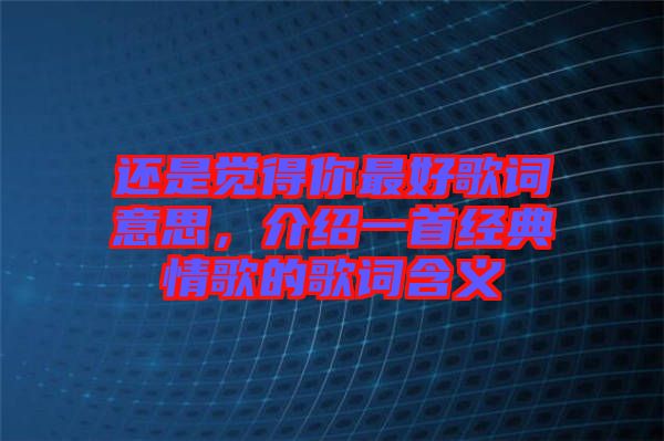 還是覺得你最好歌詞意思，介紹一首經典情歌的歌詞含義