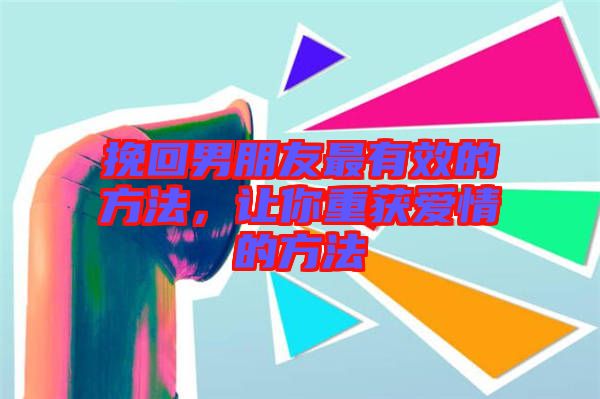 挽回男朋友最有效的方法，讓你重獲愛情的方法