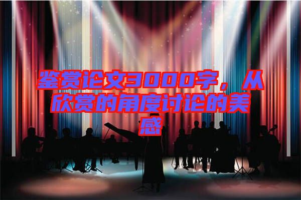 鑒賞論文3000字，從欣賞的角度討論的美感