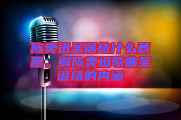 陳奕迅圣誕結什么意思，解陳奕迅歌曲圣誕結的內涵