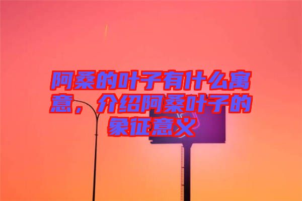 阿桑的葉子有什么寓意，介紹阿桑葉子的象征意義