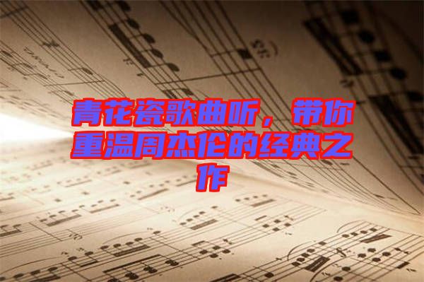 青花瓷歌曲聽，帶你重溫周杰倫的經(jīng)典之作