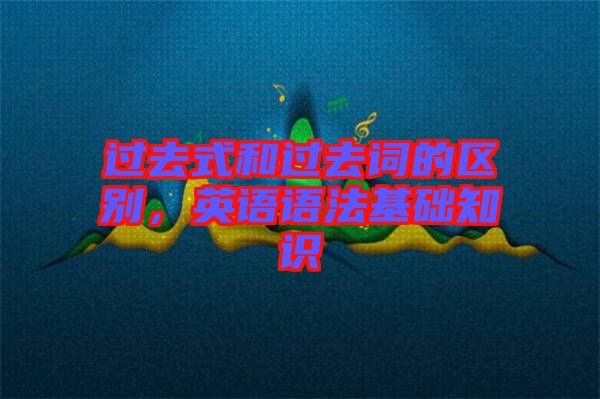 過去式和過去詞的區別，英語語法基礎知識