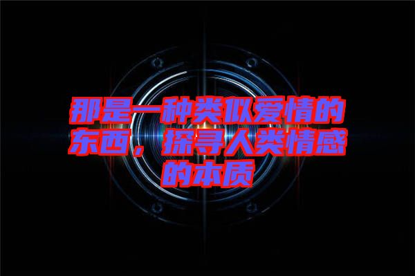 那是一種類似愛情的東西，探尋人類情感的本質