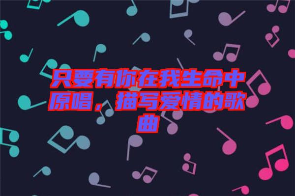 只要有你在我生命中原唱，描寫愛情的歌曲