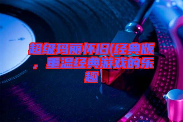超級瑪麗懷舊(經典版，重溫經典游戲的樂趣