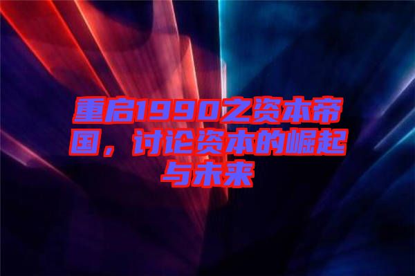 重啟1990之資本帝國，討論資本的崛起與未來